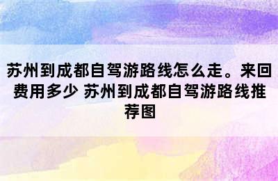 苏州到成都自驾游路线怎么走。来回费用多少 苏州到成都自驾游路线推荐图